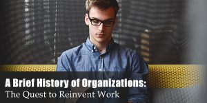 Read more about the article A Brief History of Organizations: The Quest to Reinvent Work